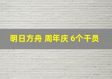 明日方舟 周年庆 6个干员